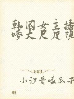 韩国女主播朴妮唛大尺度视频在线观看