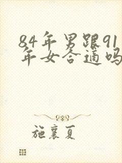 84年男跟91年女合适吗