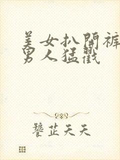 美女扒开裤子被男人猛戳