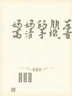 妈妈的朋友5理高清手机看片