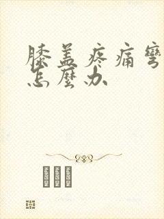 膝盖疼痛弯曲时怎么办