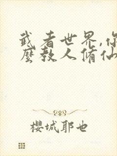 武者世界,你怎么教人修仙免费全