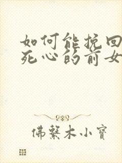 如何能挽回已经死心的前女友