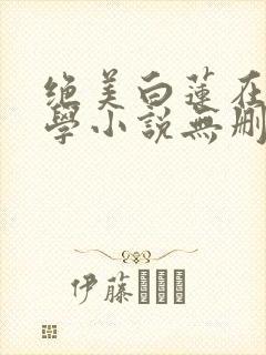 绝美白莲在线教学小说无删减