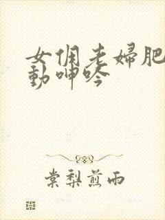 女佣老妇肥臀耸动呻吟