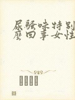 尿骚味特别大怎么回事女性