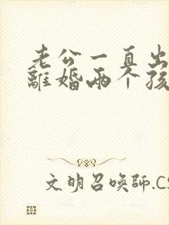 老公一直出轨想离婚两个孩子怎么办