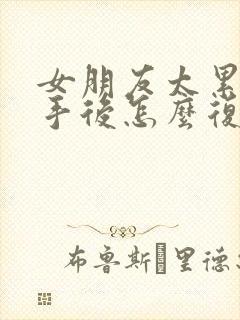 女朋友太累了分手后怎么复合