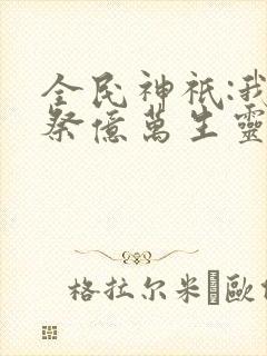 全民神祇:我献祭亿万生灵成神在线观看