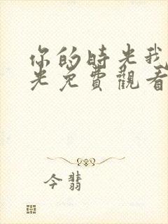 你的时光我的时光免费观看完整版