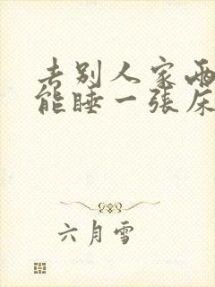 去别人家两口子能睡一张床吗