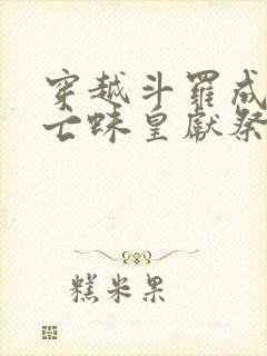 穿越斗罗成为死亡蛛皇献祭给比比东小说