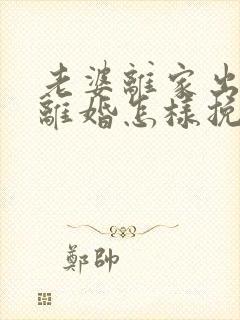 老婆离家出走闹离婚怎样挽回