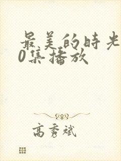 最美的时光第50集播放