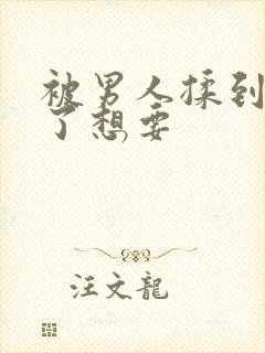 被男人揉到高潮了想要