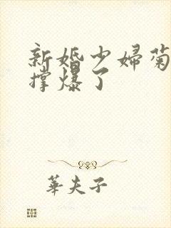 新婚少妇菊蕾被撑爆了