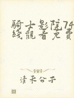 骑士影院74在线观看免费高清电视剧