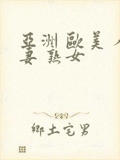 亚洲 欧美 人妻 熟女