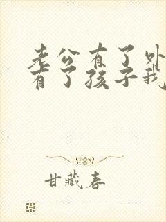 老公有了外遇还有了孩子我该怎么办