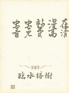 虫虫动漫在线观看免费高清动漫