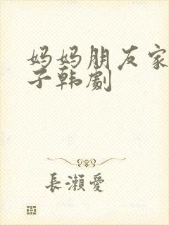 妈妈朋友家的儿子韩剧