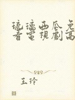 琉璃西瓜免费观看电视剧高清