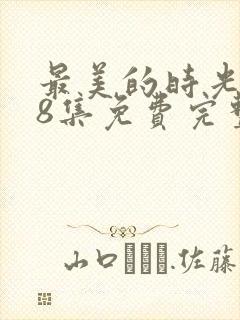 最美的时光第48集免费完整版