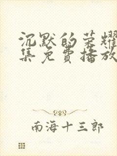 沉默的荣耀40集免费播放网站在线观看