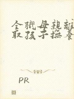 全职母亲离婚争取孩子抚养权