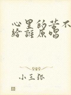 心里的苦不知说给谁原唱