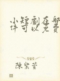 小短剧在哪个软件可以免费看