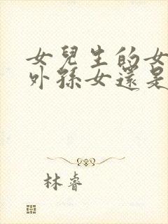 女儿生的女儿是外孙女还是外甥女