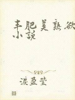 丰肥美熟欲妇乱小说