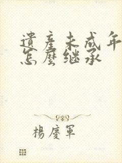 遗产未成年子女怎么继承