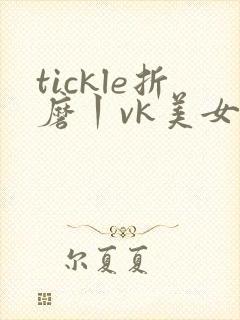 tickle折磨丨vk美女