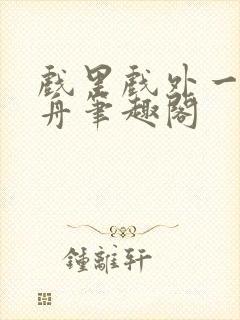 戏里戏外一叶孤舟笔趣阁