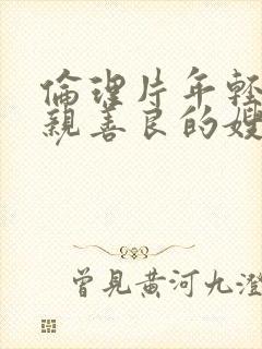 伦理片年轻的母亲善良的嫂子在线观看