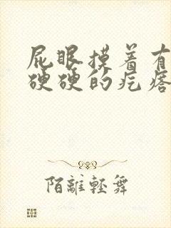 屁眼摸着有一个硬硬的疙瘩很疼