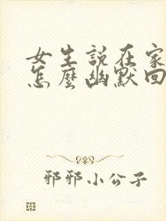 女生说在家无聊怎么幽默回复