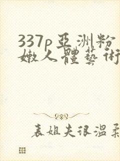 337p亚洲粉嫩人体艺术封面