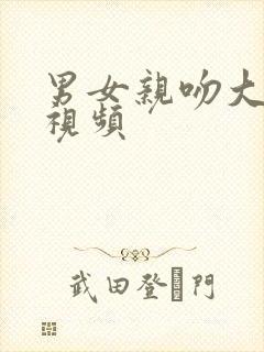 男女亲吻大尺度视频