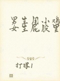 男生用小鸡插进女生屁股里面的视频