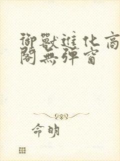 御兽进化商笔趣阁无弹窗