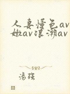 人妻懂色av粉嫩av浪潮av