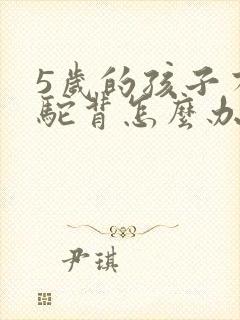 5岁的孩子有点驼背怎么办