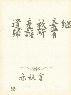 遗产放弃继承后归谁所有