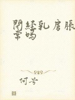 闭经乳房胀痛正常吗