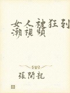 女人被狂到c高潮视频