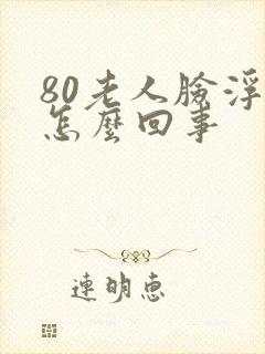 80老人脸浮肿怎么回事