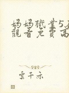 妈妈职业5在线观看免费高清电视剧